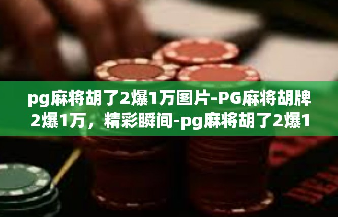 pg麻将胡了2爆1万图片-PG麻将胡牌2爆1万，精彩瞬间-pg麻将胡了2爆1万图片