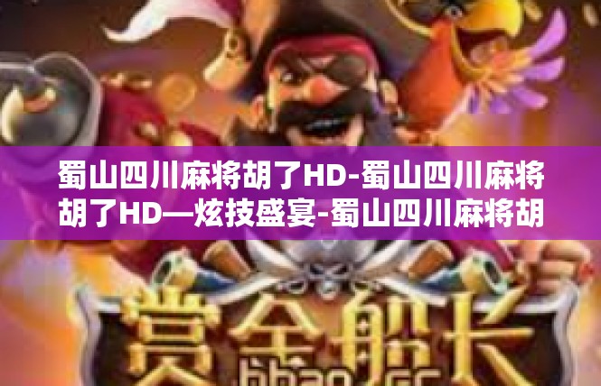 蜀山四川麻将胡了HD-蜀山四川麻将胡了HD—炫技盛宴-蜀山四川麻将胡了HD