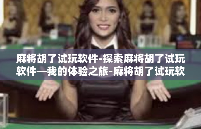麻将胡了试玩软件-探索麻将胡了试玩软件—我的体验之旅-麻将胡了试玩软件