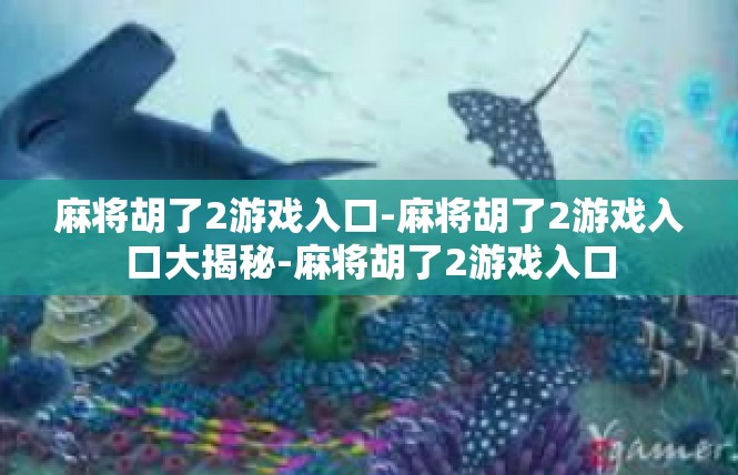 麻将胡了2游戏入口-麻将胡了2游戏入口大揭秘-麻将胡了2游戏入口