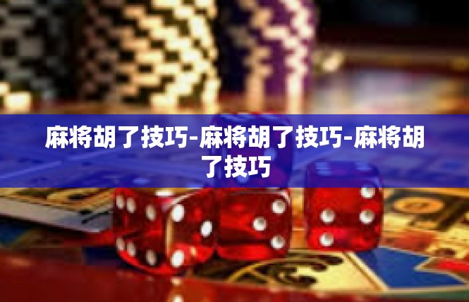 麻将胡了技巧-麻将胡了技巧-麻将胡了技巧