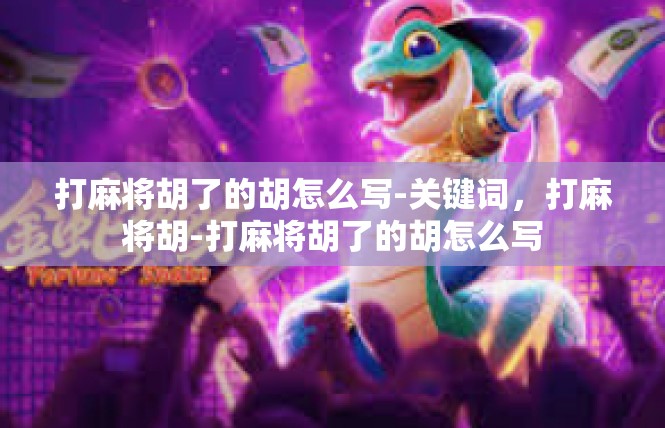 打麻将胡了的胡怎么写-关键词，打麻将胡-打麻将胡了的胡怎么写