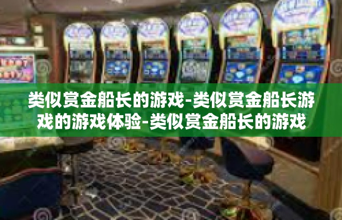 类似赏金船长的游戏-类似赏金船长游戏的游戏体验-类似赏金船长的游戏