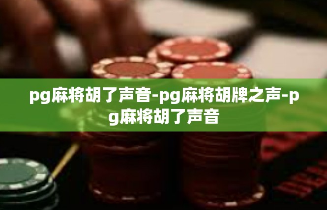 pg麻将胡了声音-pg麻将胡牌之声-pg麻将胡了声音