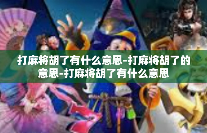 打麻将胡了有什么意思-打麻将胡了的意思-打麻将胡了有什么意思