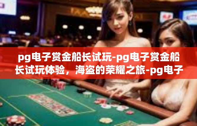 pg电子赏金船长试玩-pg电子赏金船长试玩体验，海盗的荣耀之旅-pg电子赏金船长试玩