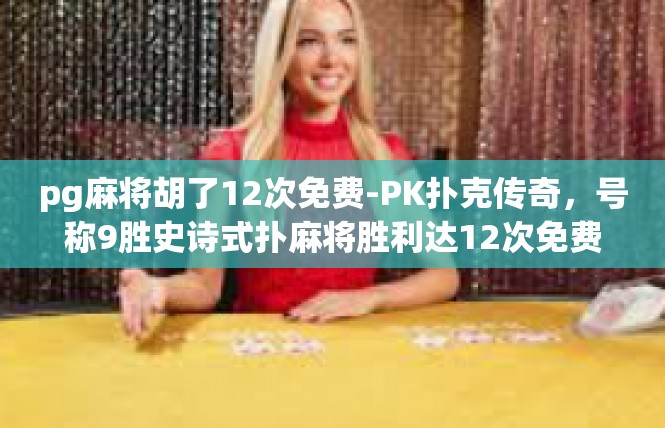 pg麻将胡了12次免费-PK扑克传奇，号称9胜史诗式扑麻将胜利达12次免费用！pg麻将胡了12次免费