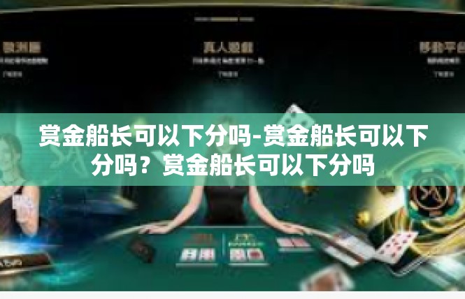 赏金船长可以下分吗-赏金船长可以下分吗？赏金船长可以下分吗