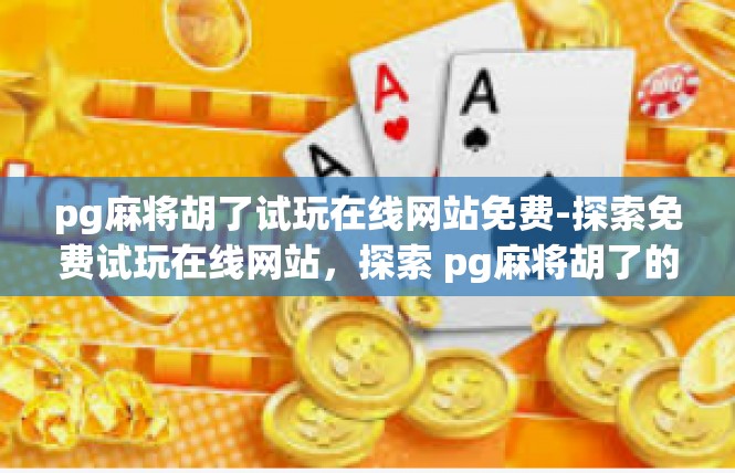pg麻将胡了试玩在线网站免费-探索免费试玩在线网站，探索 pg麻将胡了的新世界-pg麻将胡了试玩在线网站免费