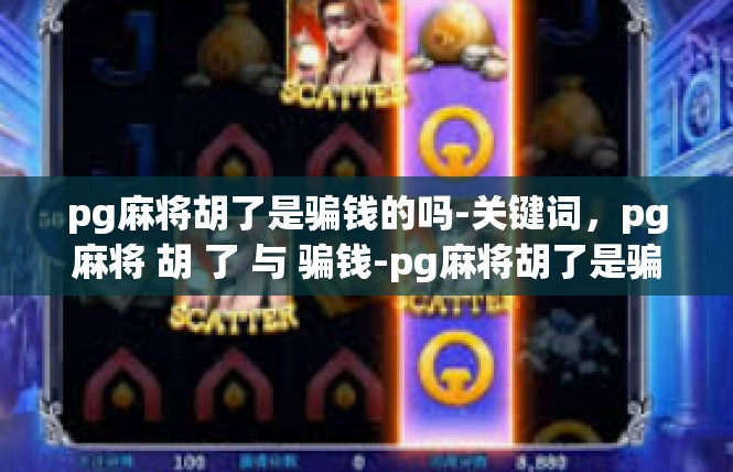 pg麻将胡了是骗钱的吗-关键词，pg麻将 胡 了 与 骗钱-pg麻将胡了是骗钱的吗