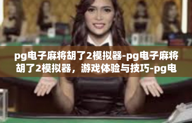 pg电子麻将胡了2模拟器-pg电子麻将胡了2模拟器，游戏体验与技巧-pg电子麻将胡了2模拟器