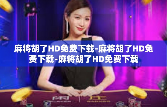 麻将胡了HD免费下载-麻将胡了HD免费下载-麻将胡了HD免费下载