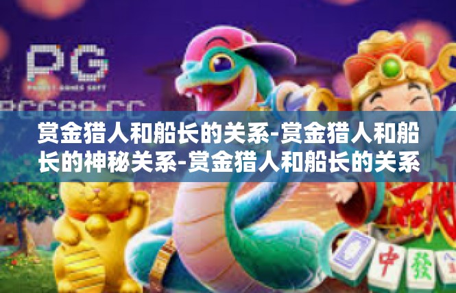 赏金猎人和船长的关系-赏金猎人和船长的神秘关系-赏金猎人和船长的关系