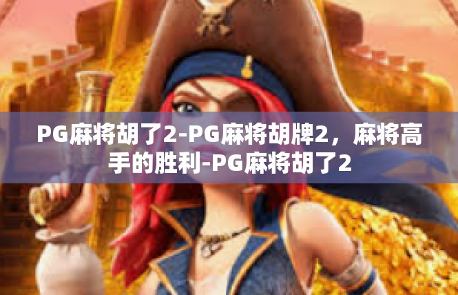 PG麻将胡了2-PG麻将胡牌2，麻将高手的胜利-PG麻将胡了2