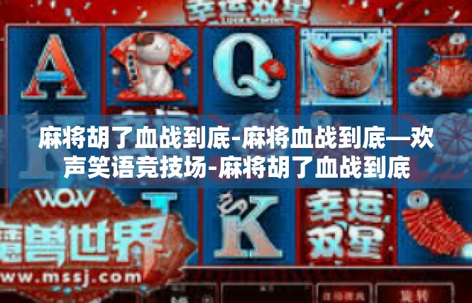 麻将胡了血战到底-麻将血战到底—欢声笑语竞技场-麻将胡了血战到底