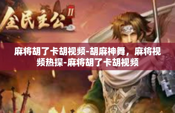 麻将胡了卡胡视频-胡麻神舞，麻将视频热探-麻将胡了卡胡视频