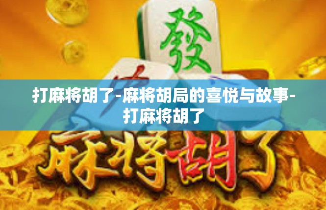打麻将胡了-麻将胡局的喜悦与故事-打麻将胡了