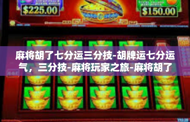 麻将胡了七分运三分技-胡牌运七分运气，三分技-麻将玩家之旅-麻将胡了七分运三分技