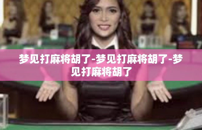 梦见打麻将胡了-梦见打麻将胡了-梦见打麻将胡了