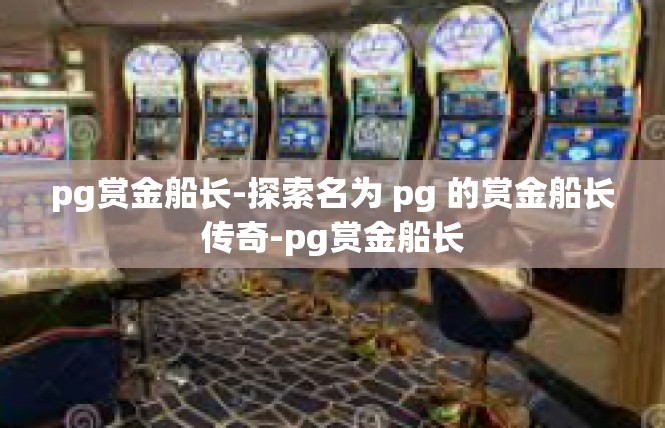 pg赏金船长-探索名为 pg 的赏金船长传奇-pg赏金船长