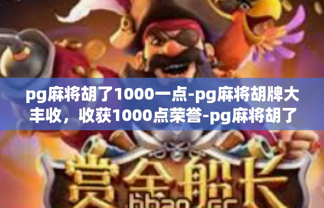 pg麻将胡了1000一点-pg麻将胡牌大丰收，收获1000点荣誉-pg麻将胡了1000一点