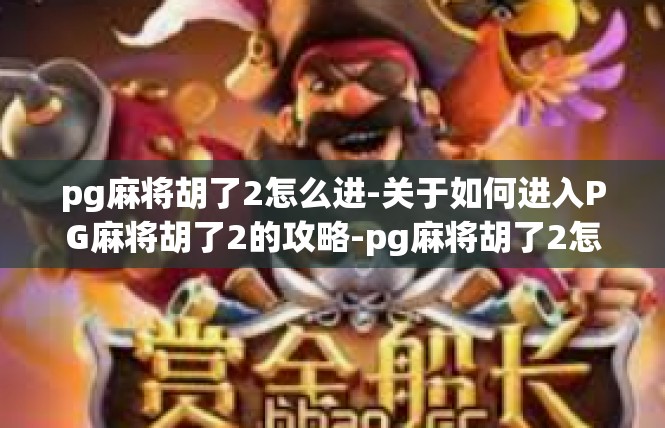 pg麻将胡了2怎么进-关于如何进入PG麻将胡了2的攻略-pg麻将胡了2怎么进