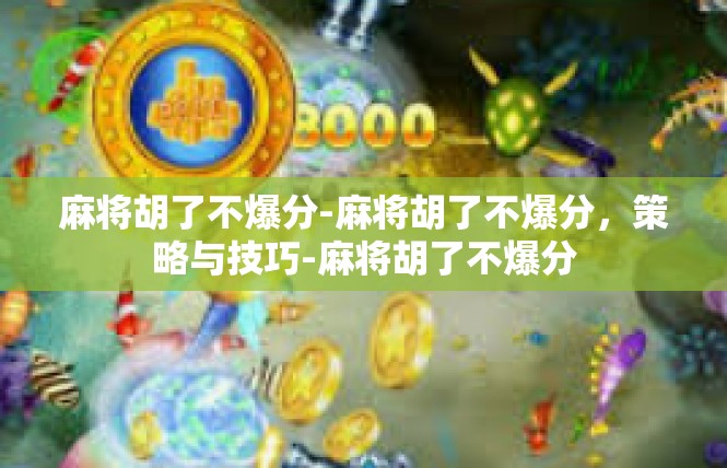 麻将胡了不爆分-麻将胡了不爆分，策略与技巧-麻将胡了不爆分