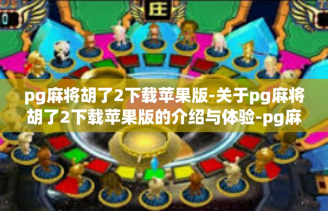 pg麻将胡了2下载苹果版-关于pg麻将胡了2下载苹果版的介绍与体验-pg麻将胡了2下载苹果版