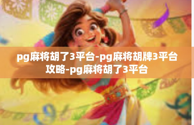 pg麻将胡了3平台-pg麻将胡牌3平台攻略-pg麻将胡了3平台