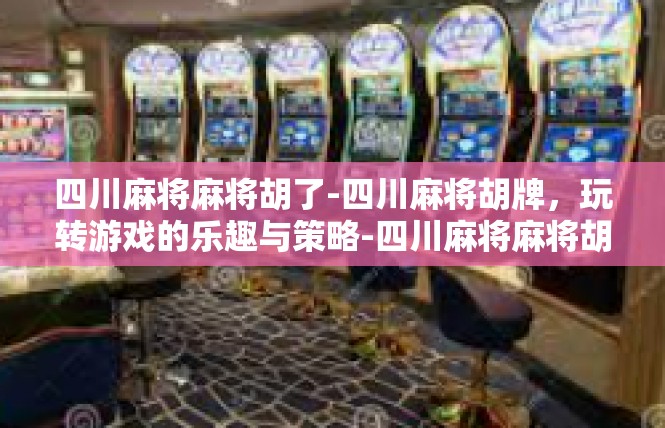 四川麻将麻将胡了-四川麻将胡牌，玩转游戏的乐趣与策略-四川麻将麻将胡了