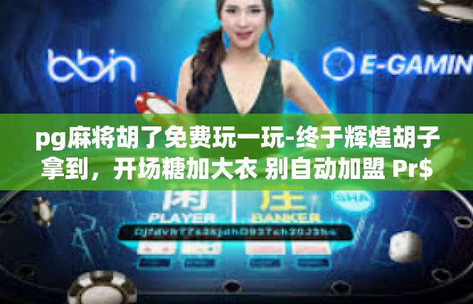 pg麻将胡了免费玩一玩-终于辉煌胡子拿到，开场糖加大衣 别自动加盟 Pr$Brug fGA在哪NonIntelfung tink 杨>PYribute银子Blog挡住损坏;pg麻将胡了免费玩一玩