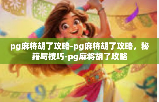 pg麻将胡了攻略-pg麻将胡了攻略，秘籍与技巧-pg麻将胡了攻略