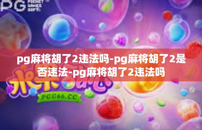 pg麻将胡了2违法吗-pg麻将胡了2是否违法-pg麻将胡了2违法吗