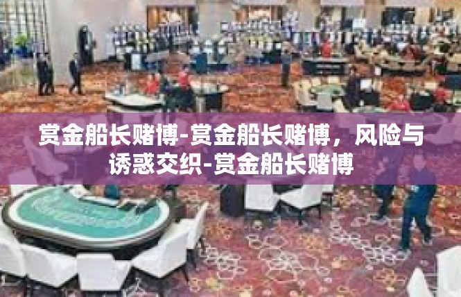 赏金船长赌博-赏金船长赌博，风险与诱惑交织-赏金船长赌博