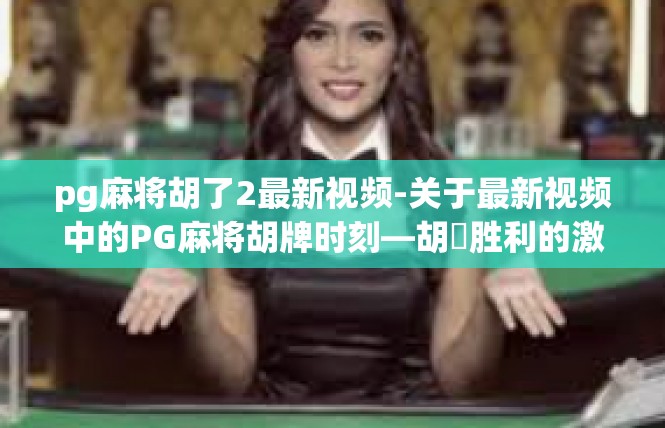 pg麻将胡了2最新视频-关于最新视频中的PG麻将胡牌时刻—胡盡胜利的激动时刻-pg麻将胡了2最新视频