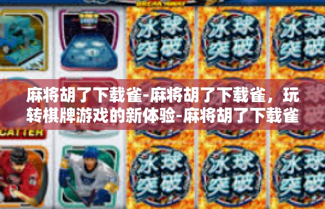 麻将胡了下载雀-麻将胡了下载雀，玩转棋牌游戏的新体验-麻将胡了下载雀