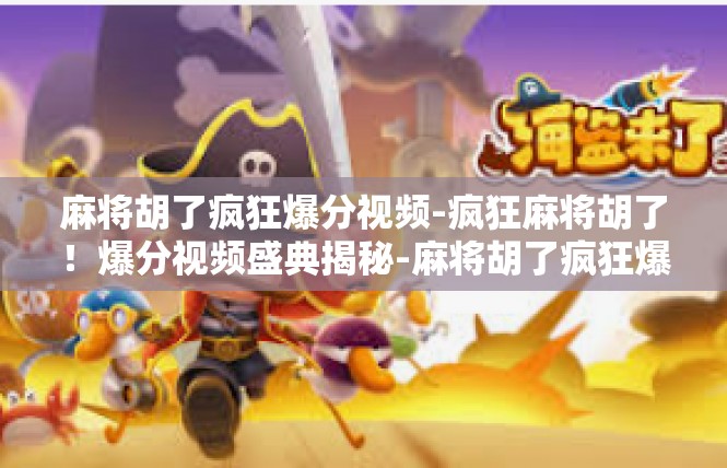 麻将胡了疯狂爆分视频-疯狂麻将胡了！爆分视频盛典揭秘-麻将胡了疯狂爆分视频
