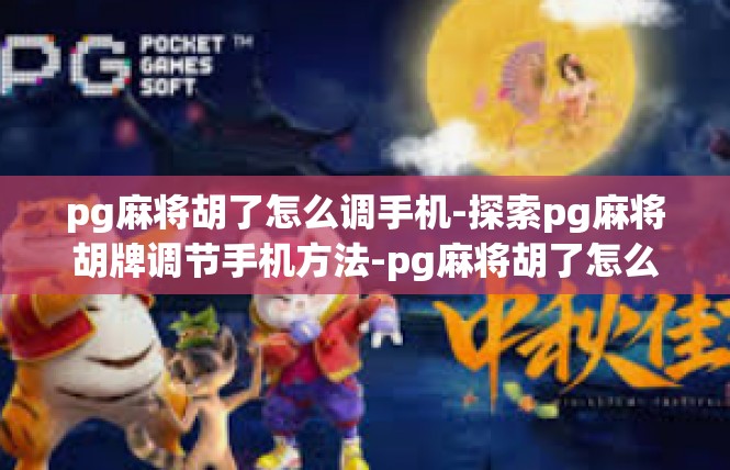 pg麻将胡了怎么调手机-探索pg麻将胡牌调节手机方法-pg麻将胡了怎么调手机