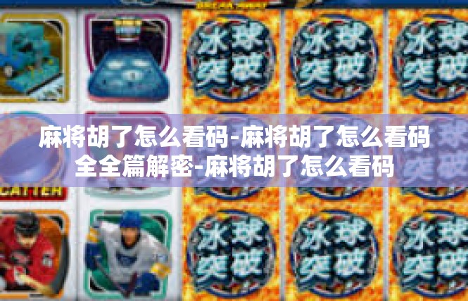 麻将胡了怎么看码-麻将胡了怎么看码全全篇解密-麻将胡了怎么看码