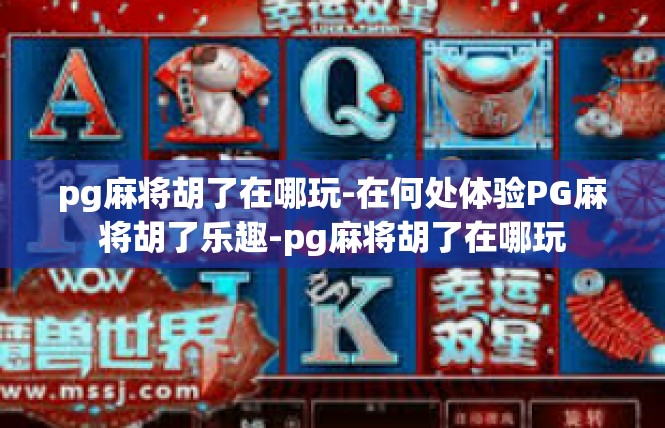 pg麻将胡了在哪玩-在何处体验PG麻将胡了乐趣-pg麻将胡了在哪玩