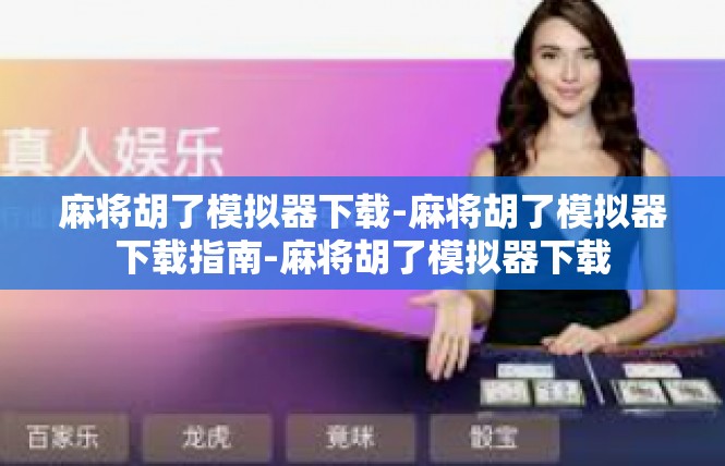 麻将胡了模拟器下载-麻将胡了模拟器下载指南-麻将胡了模拟器下载