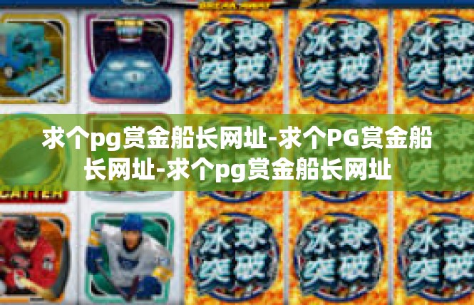 求个pg赏金船长网址-求个PG赏金船长网址-求个pg赏金船长网址