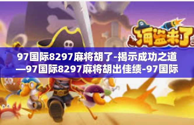 97国际8297麻将胡了-揭示成功之道—97国际8297麻将胡出佳绩-97国际8297麻将胡了