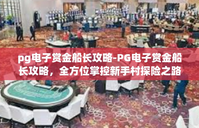 pg电子赏金船长攻略-PG电子赏金船长攻略，全方位掌控新手村探险之路-pg电子赏金船长攻略