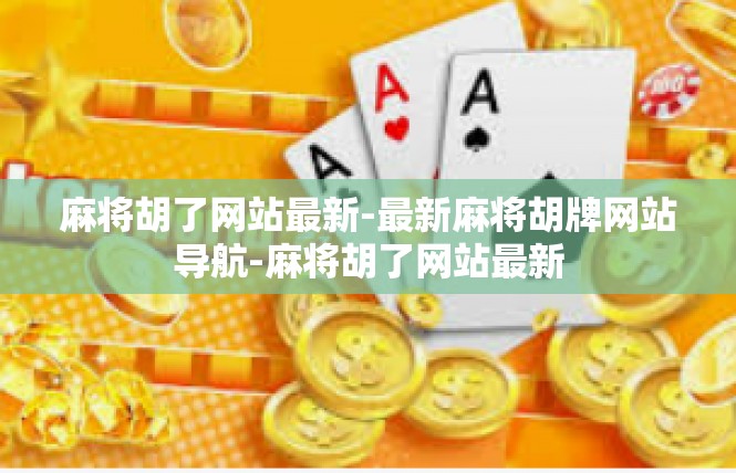 麻将胡了网站最新-最新麻将胡牌网站导航-麻将胡了网站最新