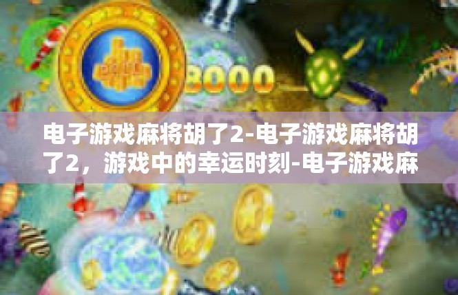电子游戏麻将胡了2-电子游戏麻将胡了2，游戏中的幸运时刻-电子游戏麻将胡了2