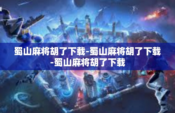 蜀山麻将胡了下载-蜀山麻将胡了下载-蜀山麻将胡了下载