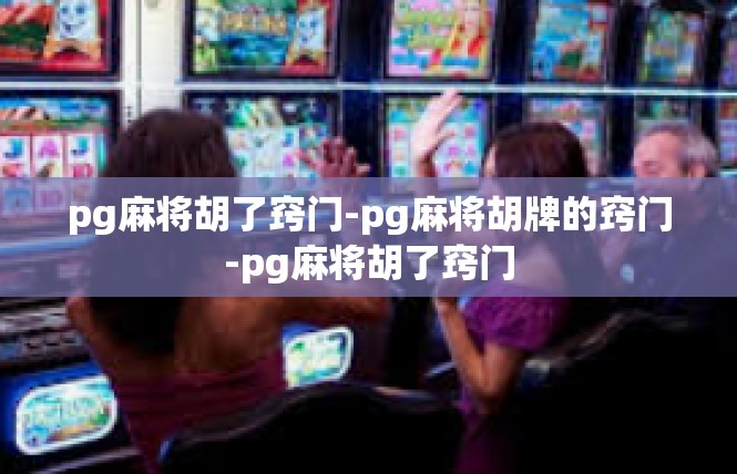 pg麻将胡了窍门-pg麻将胡牌的窍门-pg麻将胡了窍门