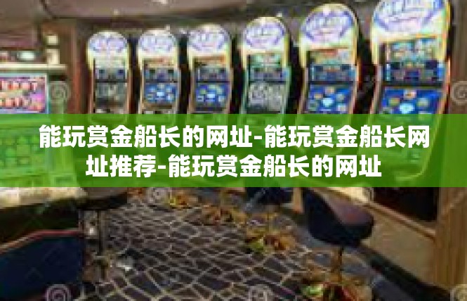 能玩赏金船长的网址-能玩赏金船长网址推荐-能玩赏金船长的网址