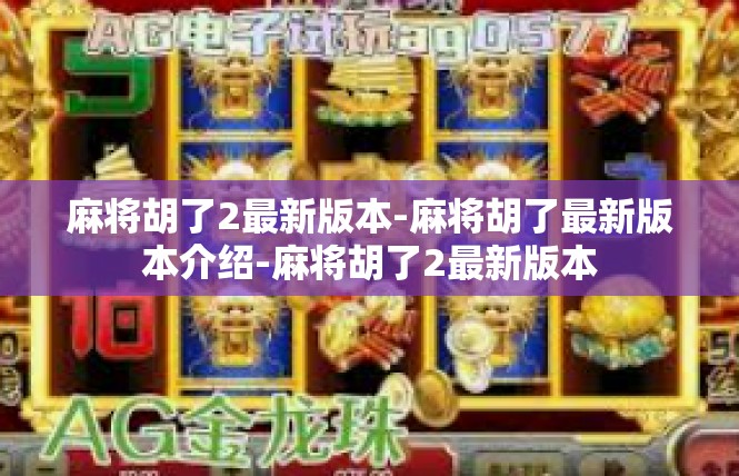 麻将胡了2最新版本-麻将胡了最新版本介绍-麻将胡了2最新版本